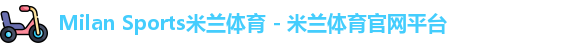 Milan Sports米兰体育 - 米兰体育官网平台